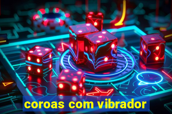 coroas com vibrador