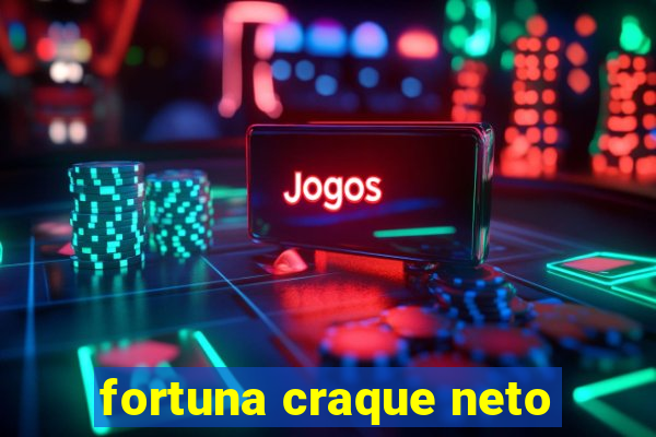 fortuna craque neto