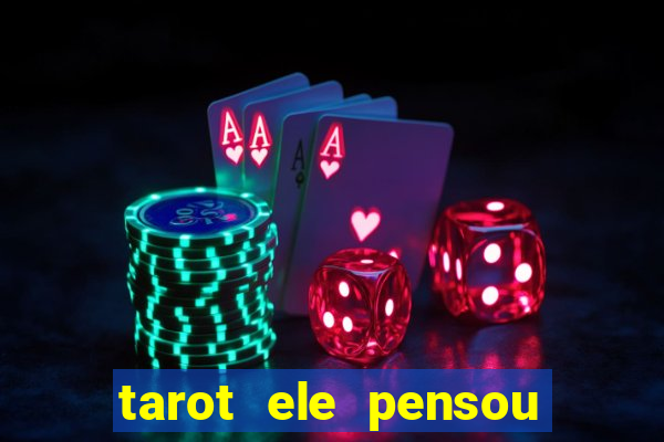 tarot ele pensou em mim hoje