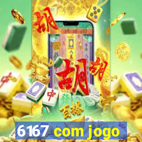 6167 com jogo