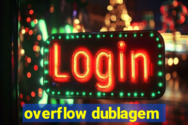 overflow dublagem