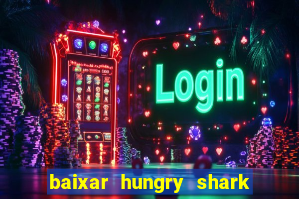 baixar hungry shark evolution dinheiro infinito