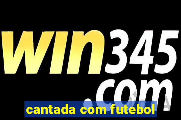 cantada com futebol