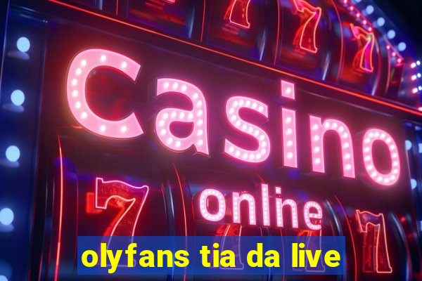 olyfans tia da live