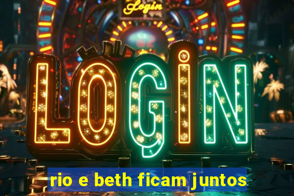 rio e beth ficam juntos