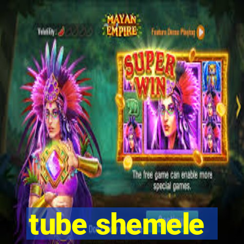 tube shemele