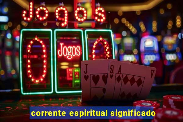 corrente espiritual significado