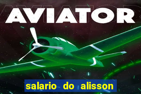 salario do alisson no liverpool