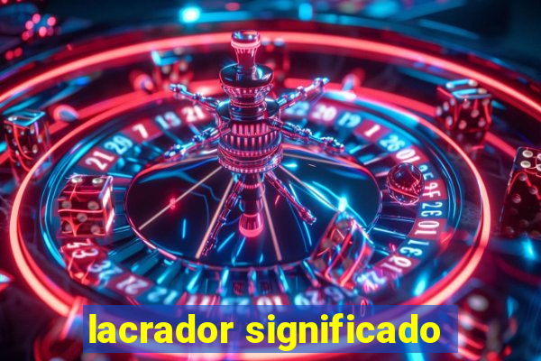 lacrador significado