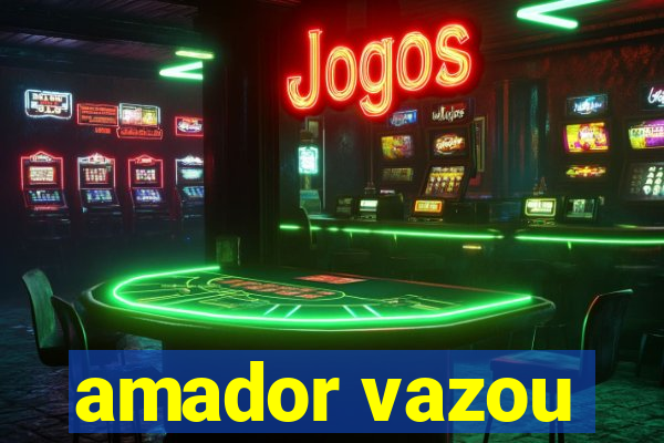 amador vazou