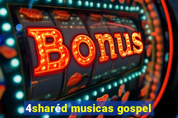 4sharéd musicas gospel