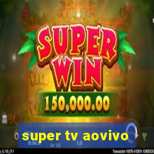 super tv aovivo