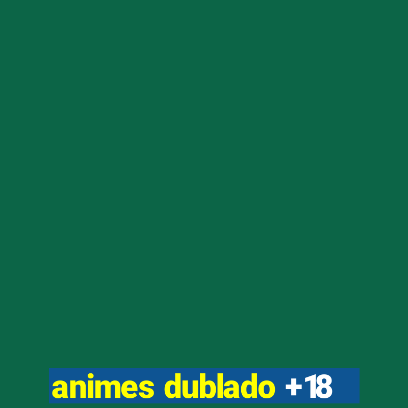 animes dublado +18