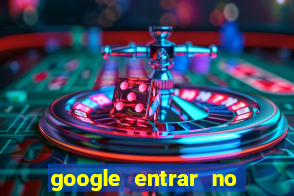 google entrar no jogo de c****