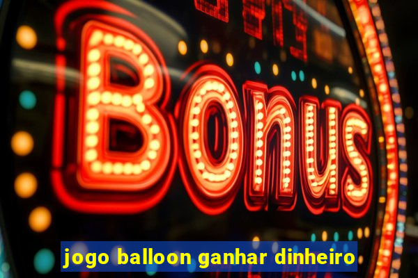 jogo balloon ganhar dinheiro