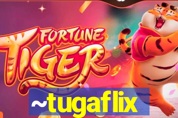 ~tugaflix